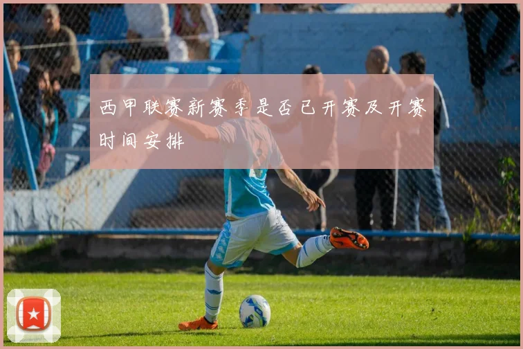 西甲联赛新赛季是否已开赛及开赛时间安排