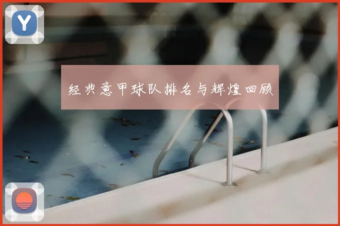 经典意甲球队排名与辉煌回顾