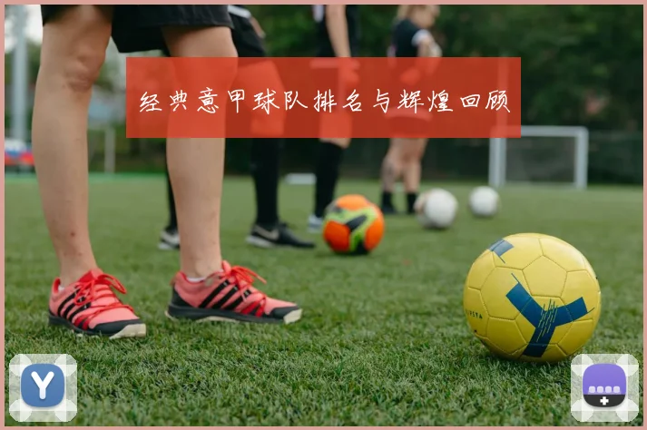 经典意甲球队排名与辉煌回顾