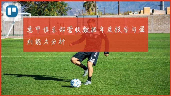 意甲俱乐部营收数据年度报告与盈利能力分析