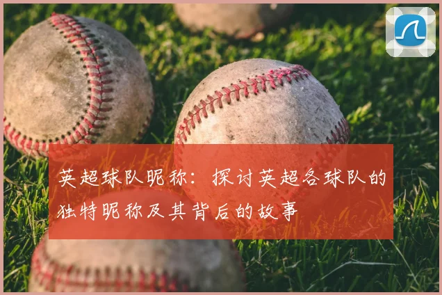 英超球队昵称：探讨英超各球队的独特昵称及其背后的故事