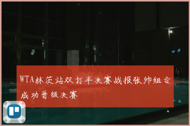 WTA林茨站双打半决赛战报张帅组合成功晋级决赛
