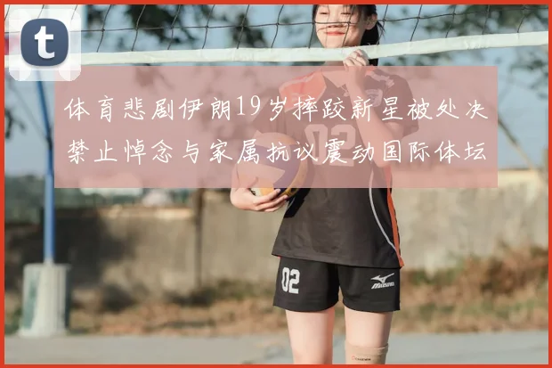 体育悲剧伊朗19岁摔跤新星被处决禁止悼念与家属抗议震动国际体坛